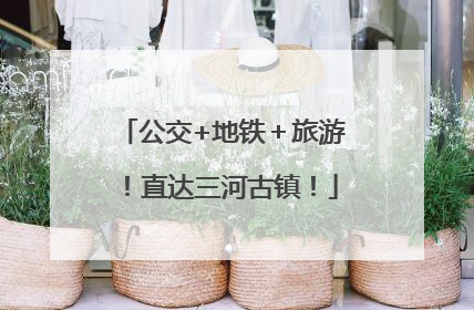 公交+地铁＋旅游！直达三河古镇！