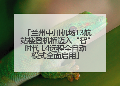 兰州中川机场T3航站楼登机桥迈入“智”时代 L4远程全自动模式全面启用