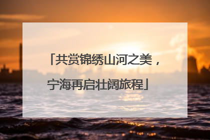 共赏锦绣山河之美，宁海再启壮阔旅程