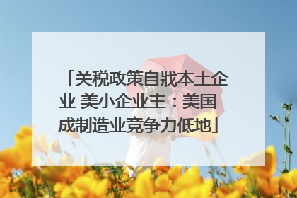 关税政策自戕本土企业 美小企业主：美国成制造业竞争力低地
