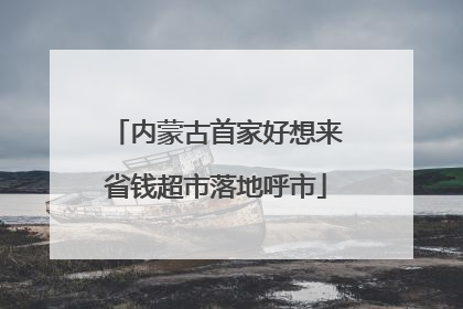 内蒙古首家好想来省钱超市落地呼市