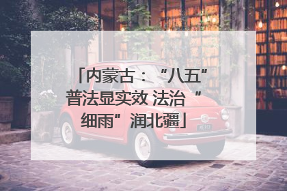 内蒙古：“八五”普法显实效 法治“细雨”润北疆