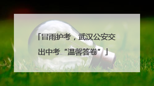 冒雨护考，武汉公安交出中考“温馨答卷”