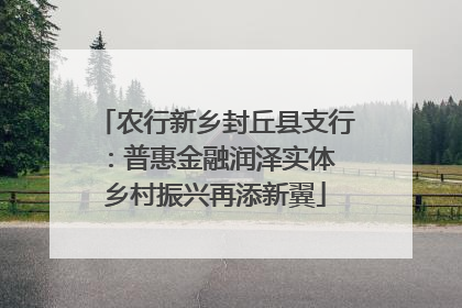 农行新乡封丘县支行：普惠金融润泽实体 乡村振兴再添新翼
