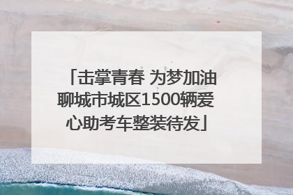 击掌青春 为梦加油 聊城市城区1500辆爱心助考车整装待发