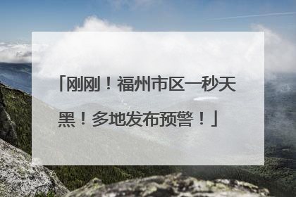 刚刚！福州市区一秒天黑！多地发布预警！