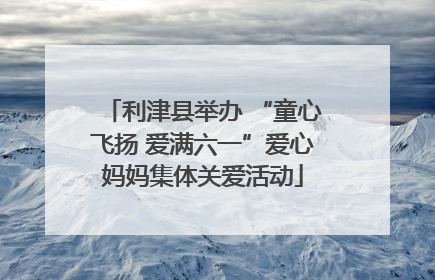 利津县举办 “童心飞扬 爱满六一”爱心妈妈集体关爱活动