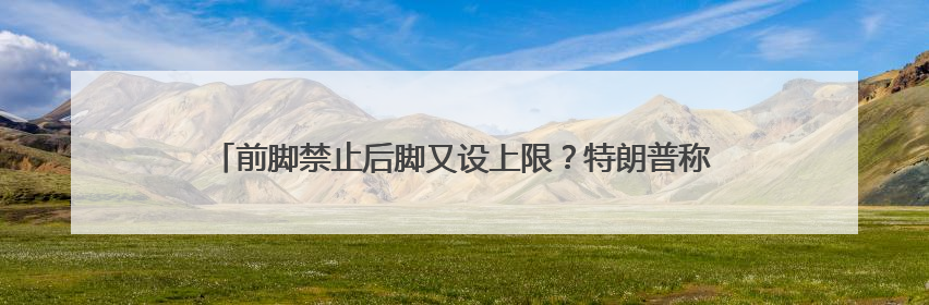 前脚禁止后脚又设上限？特朗普称哈佛大学国际生比例最高15%