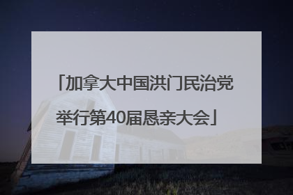 加拿大中国洪门民治党举行第40届恳亲大会