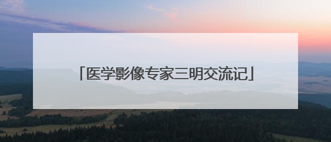 医学影像专家三明交流记