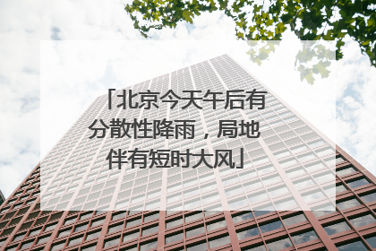 北京今天午后有分散性降雨，局地伴有短时大风