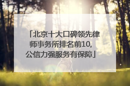 北京十大口碑领先律师事务所排名前10,公信力强服务有保障