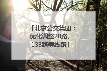 北京公交集团：优化调整20路、133路等线路
