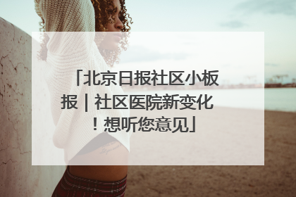 北京日报社区小板报｜社区医院新变化！想听您意见
