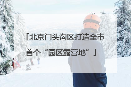 北京门头沟区打造全市首个“园区露营地”