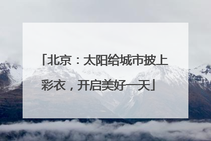 北京：太阳给城市披上彩衣，开启美好一天
