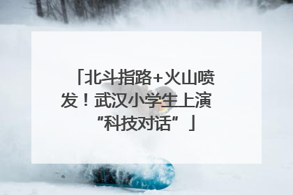 北斗指路+火山喷发！武汉小学生上演“科技对话”