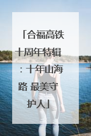 合福高铁十周年特辑：十年山海路 最美守护人