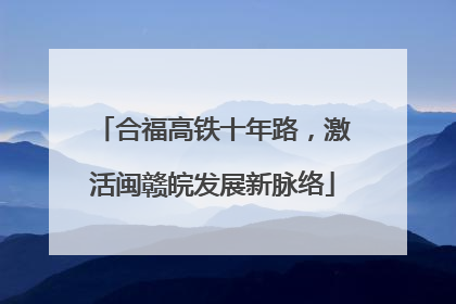 合福高铁十年路，激活闽赣皖发展新脉络
