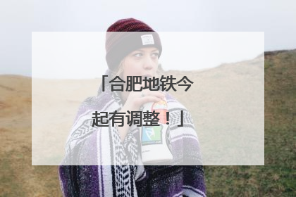 合肥地铁今起有调整！