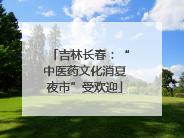 吉林长春：“中医药文化消夏夜市”受欢迎