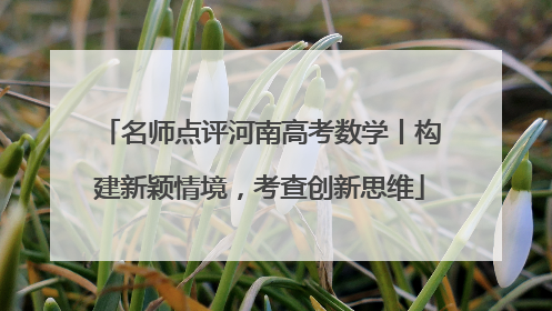 名师点评河南高考数学丨构建新颖情境，考查创新思维