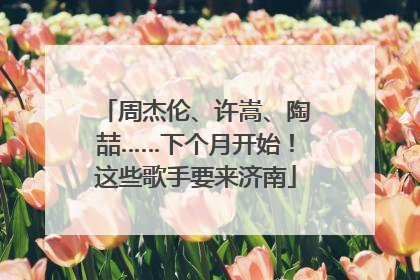 周杰伦、许嵩、陶喆……下个月开始！这些歌手要来济南