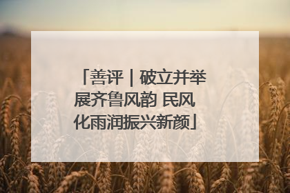 善评｜破立并举展齐鲁风韵 民风化雨润振兴新颜