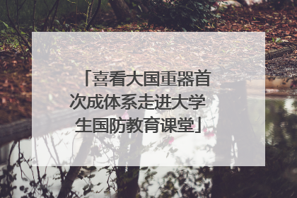 喜看大国重器首次成体系走进大学生国防教育课堂