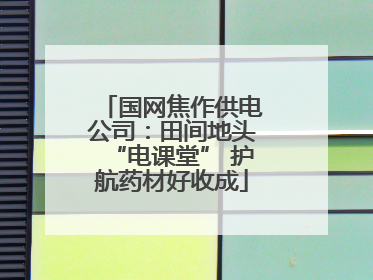 国网焦作供电公司：田间地头“电课堂” 护航药材好收成