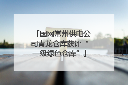 国网常州供电公司青龙仓库获评“一级绿色仓库”
