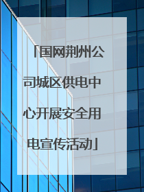 国网荆州公司城区供电中心开展安全用电宣传活动