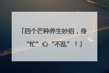 四个芒种养生妙招，身“忙”心“不乱”！