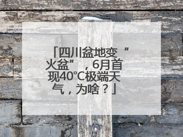 四川盆地变“火盆”，6月首现40℃极端天气，为啥？