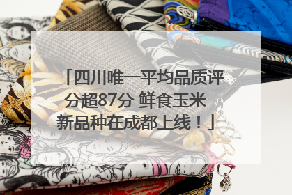 四川唯一平均品质评分超87分 鲜食玉米新品种在成都上线！