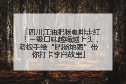四川江油肥肠咖啡走红！三级口味越喝越上头，老板手绘“肥肠地图”带你打卡李白故里