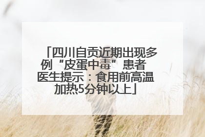 四川自贡近期出现多例“皮蛋中毒”患者 医生提示：食用前高温加热5分钟以上