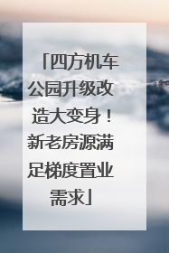 四方机车公园升级改造大变身！新老房源满足梯度置业需求