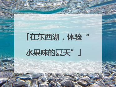 在东西湖，体验“水果味的夏天”