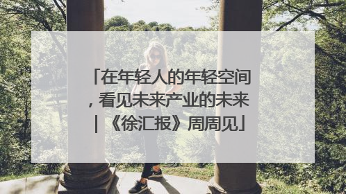 在年轻人的年轻空间，看见未来产业的未来｜《徐汇报》周周见