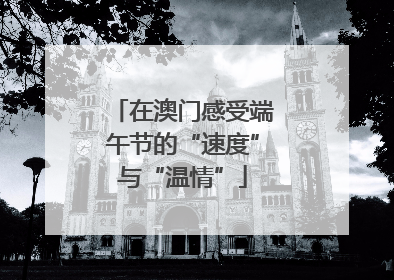 在澳门感受端午节的“速度”与“温情”