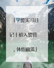 学警实习日记丨初入警营，体悟藏蓝