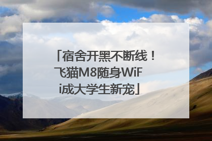 宿舍开黑不断线！飞猫M8随身WiFi成大学生新宠