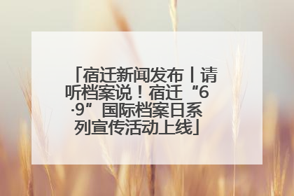 宿迁新闻发布丨请听档案说！宿迁“6·9”国际档案日系列宣传活动上线