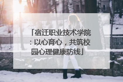 宿迁职业技术学院：以心育心，共筑校园心理健康防线
