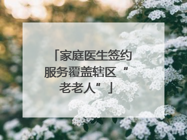 家庭医生签约服务覆盖辖区“老老人”