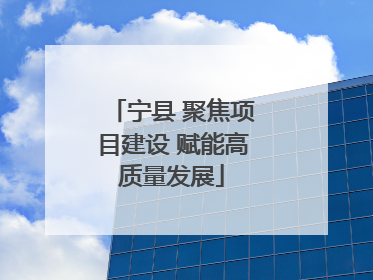 宁县 聚焦项目建设 赋能高质量发展