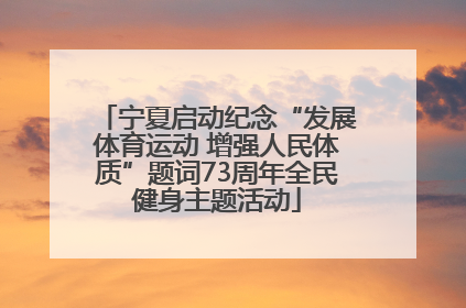 宁夏启动纪念“发展体育运动 增强人民体质”题词73周年全民健身主题活动