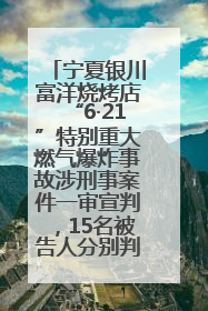 宁夏银川富洋烧烤店“6·21”特别重大燃气爆炸事故涉刑事案件一审宣判，15名被告人分别判刑六年至一年不等
