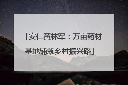 安仁黄林军：万亩药材基地铺就乡村振兴路